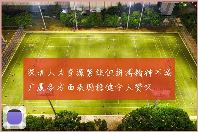 深圳人力资源紧缺但拼搏精神不减广厦各方面表现稳健令人赞叹