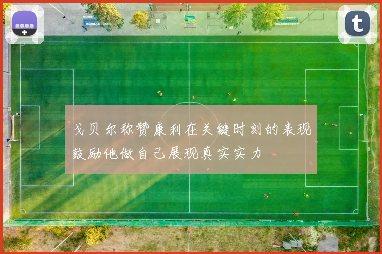 戈贝尔称赞康利在关键时刻的表现鼓励他做自己展现真实实力