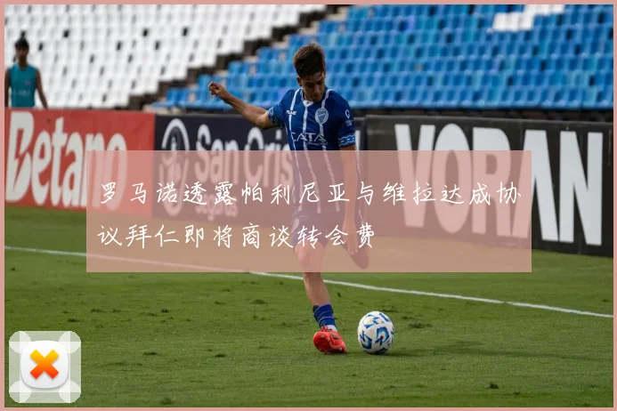 罗马诺透露帕利尼亚与维拉达成协议拜仁即将商谈转会费