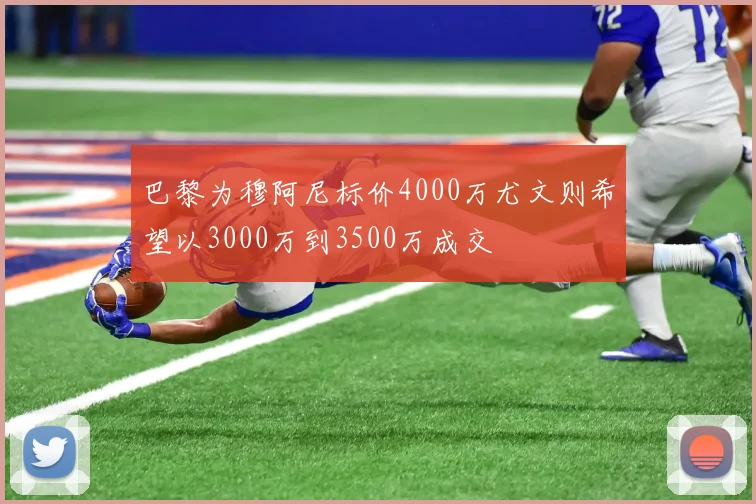 巴黎为穆阿尼标价4000万尤文则希望以3000万到3500万成交